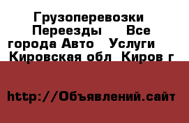 Грузоперевозки. Переезды.  - Все города Авто » Услуги   . Кировская обл.,Киров г.